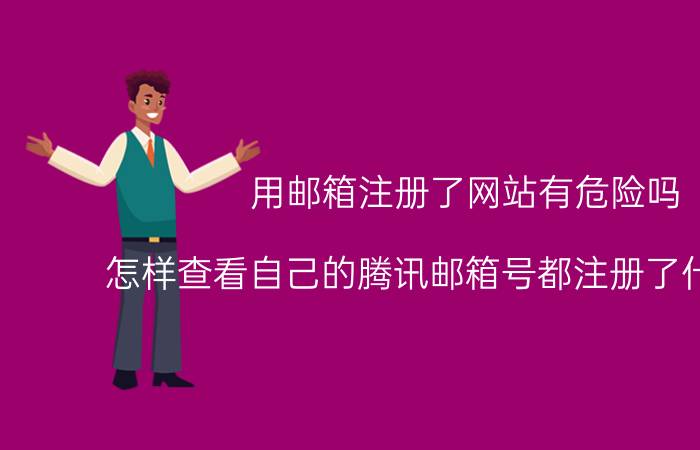 用邮箱注册了网站有危险吗 怎样查看自己的腾讯邮箱号都注册了什么软件？